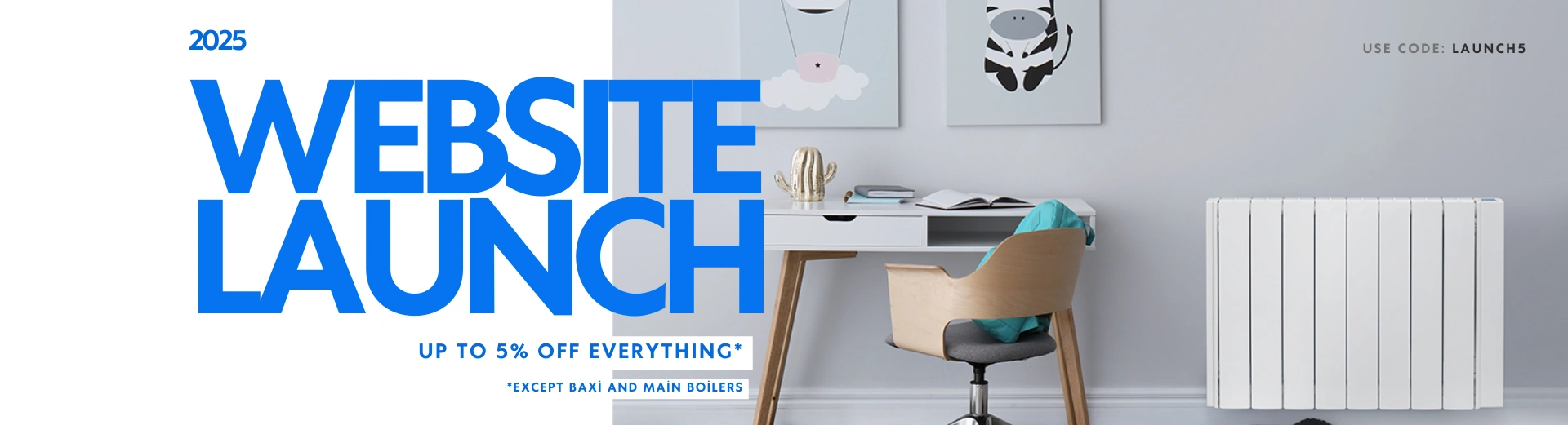 Website Launch 5% off Sitewide - excluding Baxi and Main boilers
